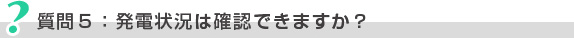 質問5：発電状況は確認できますか？