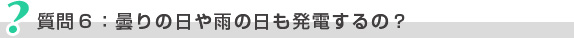 質問6：曇りの日や雨の日も発電するの？